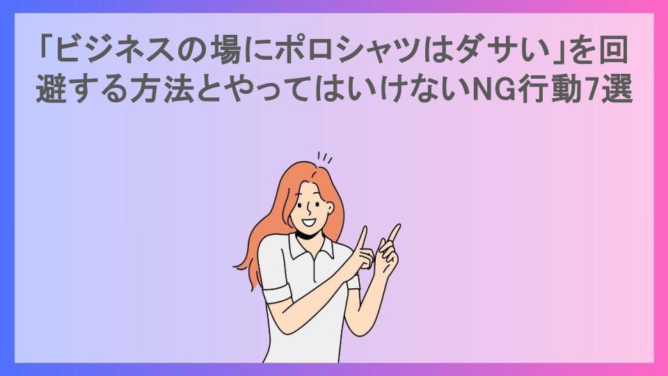 「ビジネスの場にポロシャツはダサい」を回避する方法とやってはいけないNG行動7選